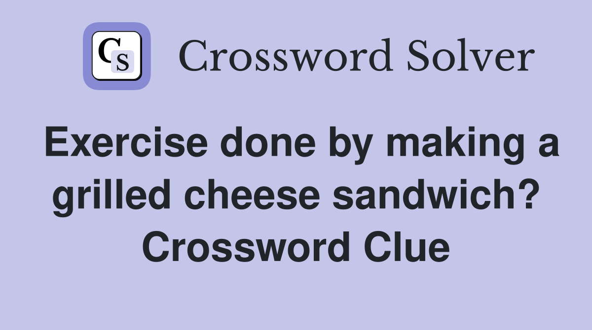 Exercise done by making a grilled cheese sandwich? Crossword Clue